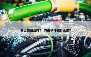 青山靠谱建站？ 青山软件做什么的？