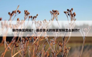 制作换装网站？ 最近很火的换装视频怎么制作？