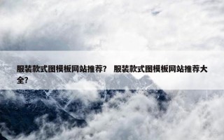 服装款式图模板网站推荐？ 服装款式图模板网站推荐大全？