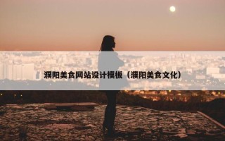 濮阳美食网站设计模板（濮阳美食文化）