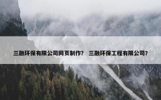 三融环保有限公司网页制作？ 三融环保工程有限公司？