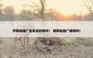 开网站推广业务员好做吗？ 做网站推广赚钱吗？
