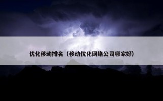优化移动排名（移动优化网络公司哪家好）