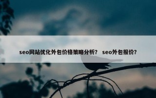 seo网站优化外包价格策略分析？ seo外包报价？