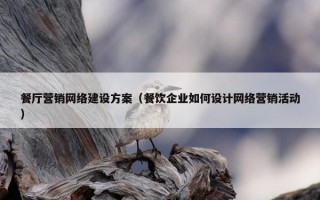 餐厅营销网络建设方案（餐饮企业如何设计网络营销活动）