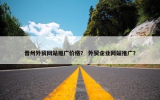晋州外贸网站推广价格？ 外贸企业网站推广？