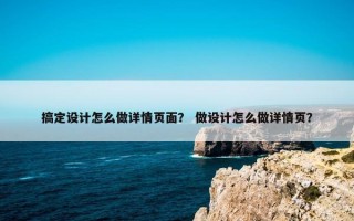 搞定设计怎么做详情页面？ 做设计怎么做详情页？