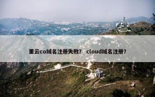 里云co域名注册失败？ cloud域名注册？