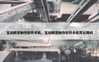 互动网页制作软件手机，互动网页制作软件手机可以用吗
