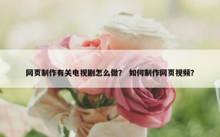 网页制作有关电视剧怎么做？ 如何制作网页视频？