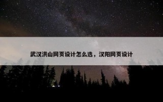 武汉洪山网页设计怎么选，汉阳网页设计