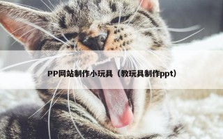 PP网站制作小玩具（教玩具制作ppt）