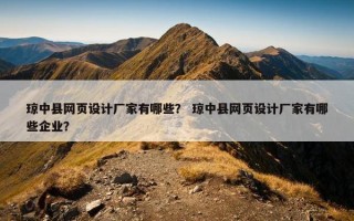 琼中县网页设计厂家有哪些？ 琼中县网页设计厂家有哪些企业？