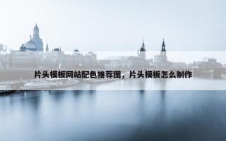 片头模板网站配色推荐图，片头模板怎么制作