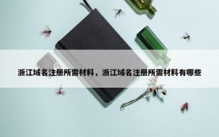 浙江域名注册所需材料，浙江域名注册所需材料有哪些