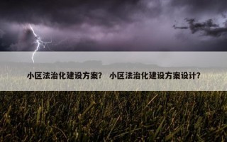 小区法治化建设方案？ 小区法治化建设方案设计？