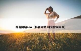 抖音网站seo（抖音网站 抖音官网网页）