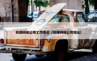 锐捷网络公司工作地点（锐捷网络公司地址）