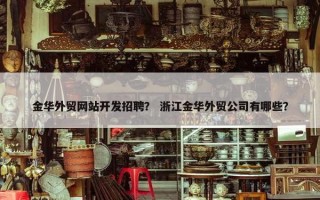 金华外贸网站开发招聘？ 浙江金华外贸公司有哪些？