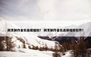 网页制作音乐连续播放？ 网页制作音乐连续播放软件？