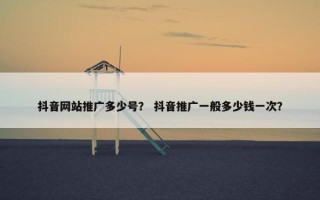 抖音网站推广多少号？ 抖音推广一般多少钱一次？