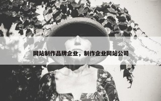 网站制作品牌企业，制作企业网站公司