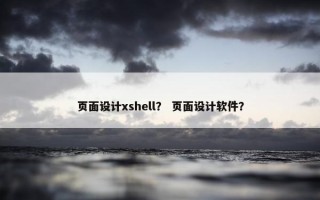 页面设计xshell？ 页面设计软件？