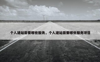 个人建站需要哪些服务，个人建站需要哪些服务项目