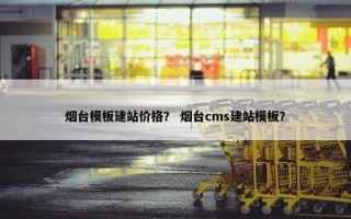 烟台模板建站价格？ 烟台cms建站模板？