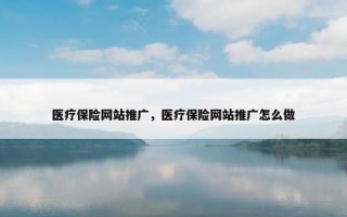 医疗保险网站推广，医疗保险网站推广怎么做