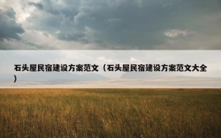 石头屋民宿建设方案范文（石头屋民宿建设方案范文大全）