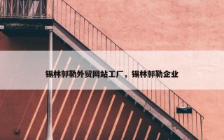 锡林郭勒外贸网站工厂，锡林郭勒企业