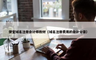 便宜域名注册会计师教材（域名注册费用的会计分录）