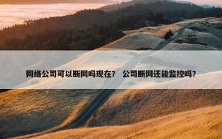 网络公司可以断网吗现在？ 公司断网还能监控吗？
