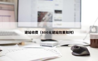 建站收费（800元建站效果如何）