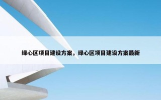 绿心区项目建设方案，绿心区项目建设方案最新