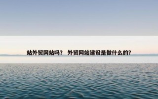 站外贸网站吗？ 外贸网站建设是做什么的？