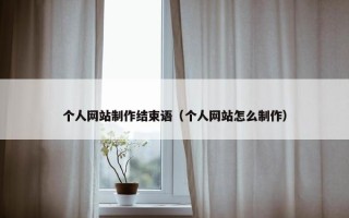 个人网站制作结束语（个人网站怎么制作）