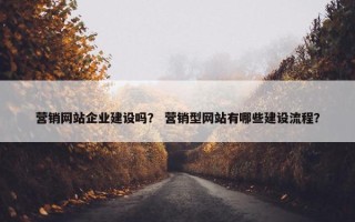 营销网站企业建设吗？ 营销型网站有哪些建设流程？