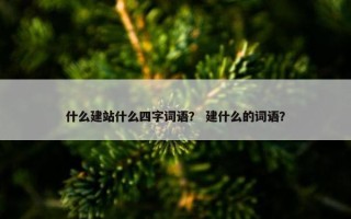 什么建站什么四字词语？ 建什么的词语？