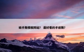 娟手舞模板网站？ 最好看的手绢舞？