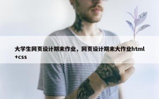 大学生网页设计期末作业，网页设计期末大作业html+css