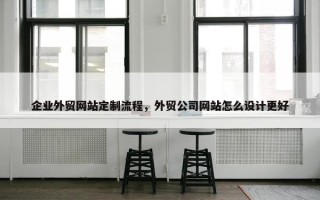 企业外贸网站定制流程，外贸公司网站怎么设计更好