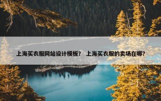 上海买衣服网站设计模板？ 上海买衣服的卖场在哪？