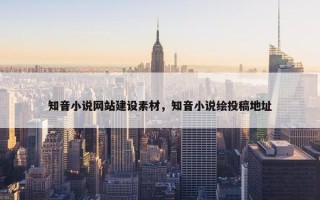 知音小说网站建设素材，知音小说绘投稿地址