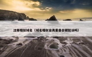 注册相似域名（域名相似业务重叠会被起诉吗）