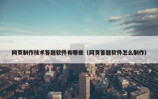 网页制作技术答题软件有哪些（网页答题软件怎么制作）