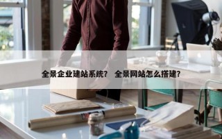全景企业建站系统？ 全景网站怎么搭建？