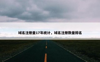 域名注册量17年统计，域名注册数量排名