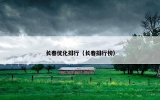 长春优化排行（长春排行榜）